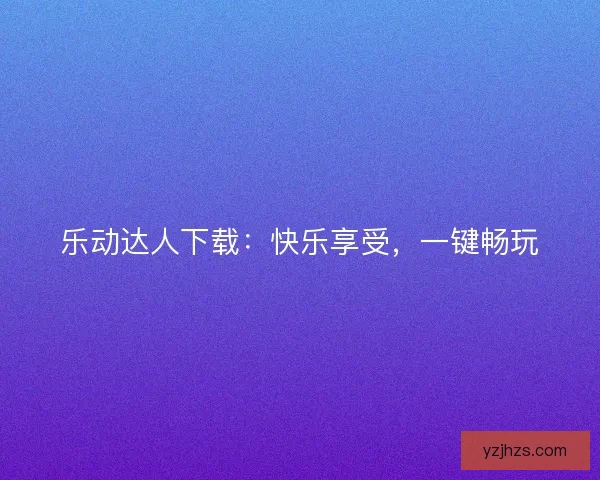 乐动达人下载：快乐享受，一键畅玩
