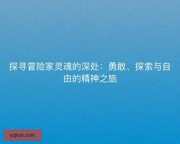 探寻冒险家灵魂的深处：勇敢、探索与自由的精神之旅