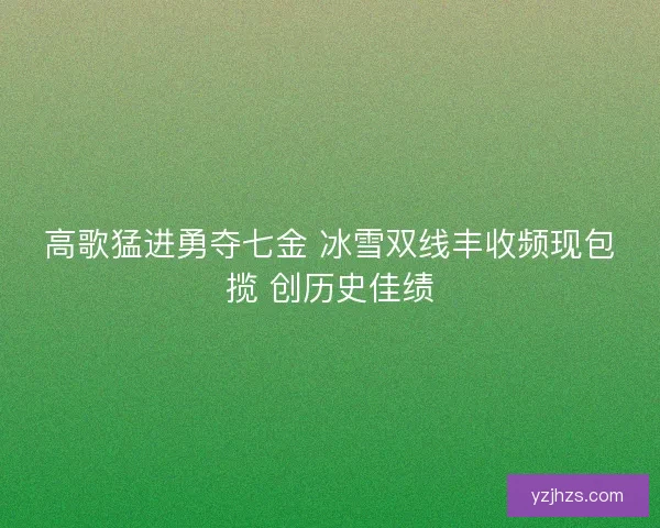 高歌猛进勇夺七金 冰雪双线丰收频现包揽 创历史佳绩