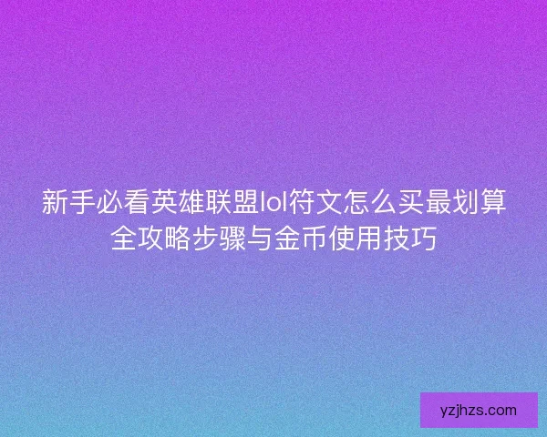 新手必看英雄联盟lol符文怎么买最划算全攻略步骤与金币使用技巧