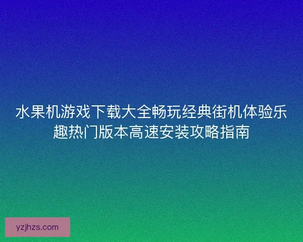 水果机游戏下载大全畅玩经典街机体验乐趣热门版本高速安装攻略指南