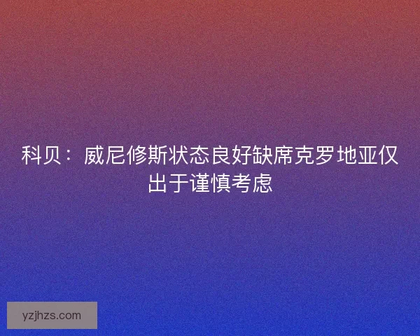 科贝：威尼修斯状态良好缺席克罗地亚仅出于谨慎考虑