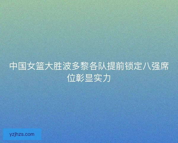 中国女篮大胜波多黎各队提前锁定八强席位彰显实力