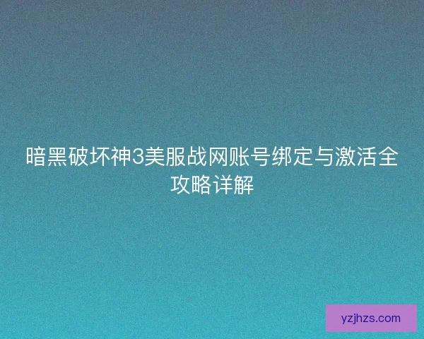 暗黑破坏神3美服战网账号绑定与激活全攻略详解