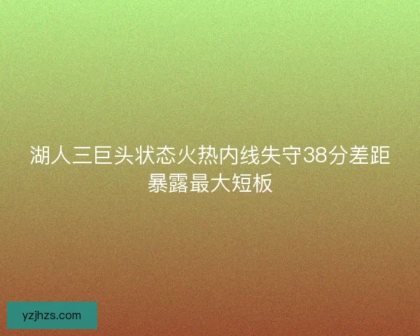 湖人三巨头状态火热内线失守38分差距暴露最大短板