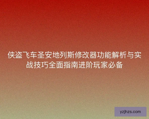 侠盗飞车圣安地列斯修改器功能解析与实战技巧全面指南进阶玩家必备