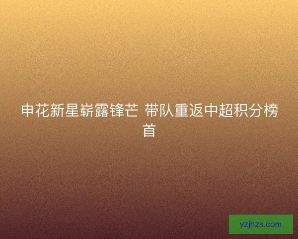 申花新星崭露锋芒 带队重返中超积分榜首